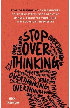 Stop Overthinking Techniques To Relieve Stress Stop Negative Spirals Declutter Your Mind