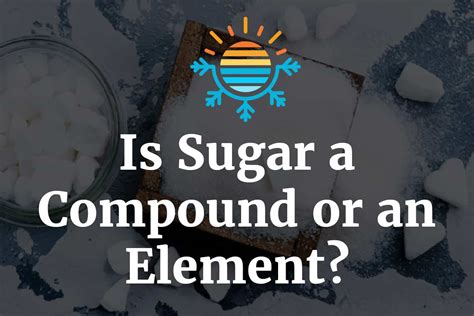 Sugar Compound Or Element Find Out Now