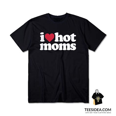 I Love Hot Moms T Shirt Unisex For Sale Teesidea Com