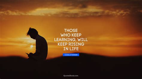 Those Who Keep Learning Will Keep Rising In Life Quote By Charlie