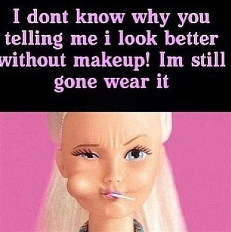 Yep You Tell Them Barbie Makeup Humor Makeup Memes Without Makeup