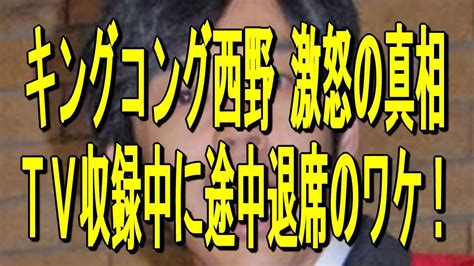 【キングコング西野 激怒の真相】TV収録中に途中退席のワケ ...