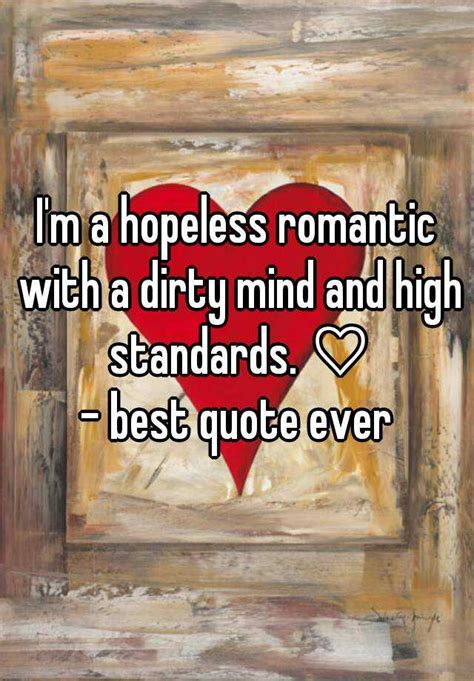 Im A Hopeless Romantic With A Dirty Mind And High Standards ♡ Best