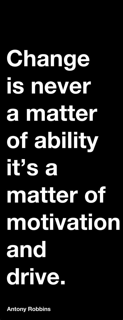 Change Is Never A Matter Of Ability Its A Matter Of Motivation And