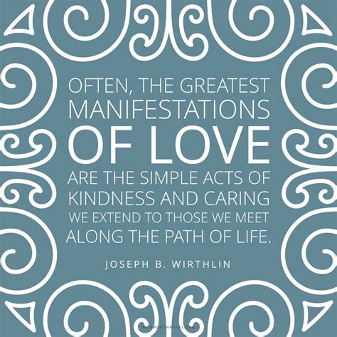 We are made kind by being. "Often, the greatest manifestations of love are the simple acts of kindness and caring we ext ...