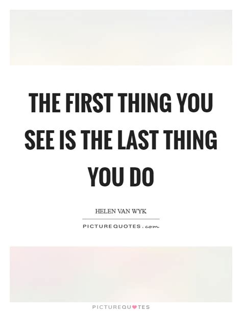 The First Thing You See Is The Last Thing You Do Picture Quotes