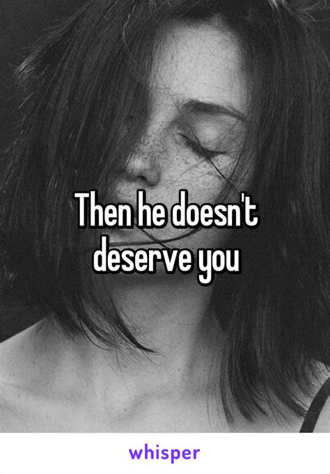 Then He Doesnt Deserve You
