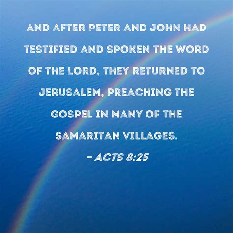 Acts 8:25 And after Peter and John had testified and spoken the word of