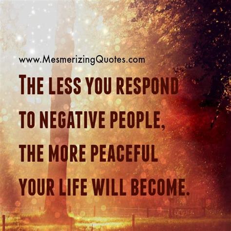The Less You Respond To Negative People Mesmerizing Quotes