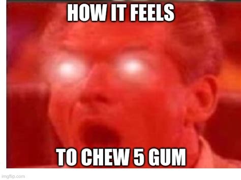 How It Feels To Chew 5 Gum Meme Nsfw Legionaugust