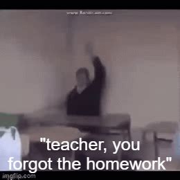 Teacher You Forgot The Homework Imgflip