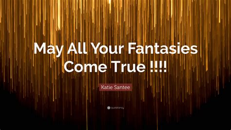 Katie Santee Quote May All Your Fantasies Come True