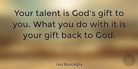 Your Talent Is Gods T To You What You Do With It Is At Leo Buscaglia Quotes