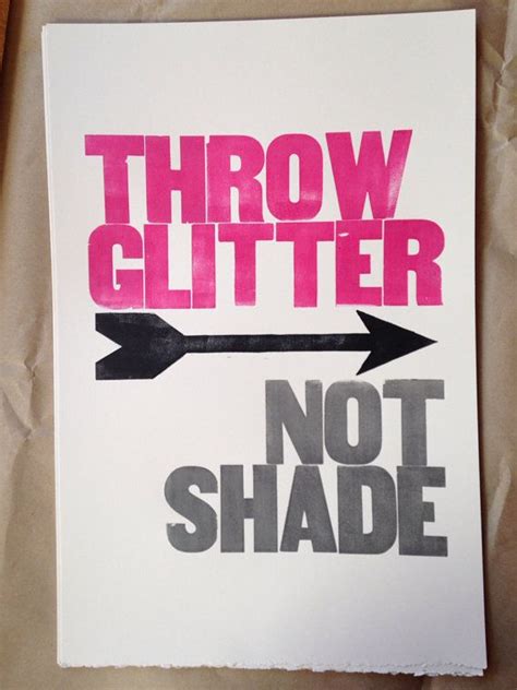Jun 21, 2021 · here's the quote from brady in its entirety: Throw Glitter Not Shade letterpress broadside by ...