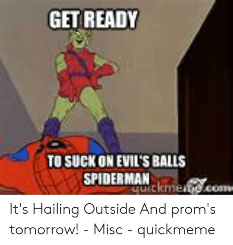 get ready to suck on evil s balls spiderman ckmecomw it s hailing outside and prom s tomorrow