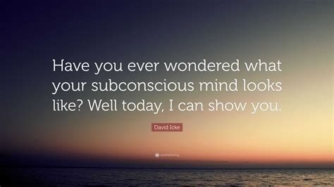 David Icke Quote Have You Ever Wondered What Your Subconscious Mind