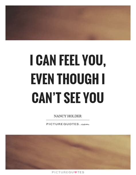 I Can Feel You Even Though I Can T See You Picture Quotes