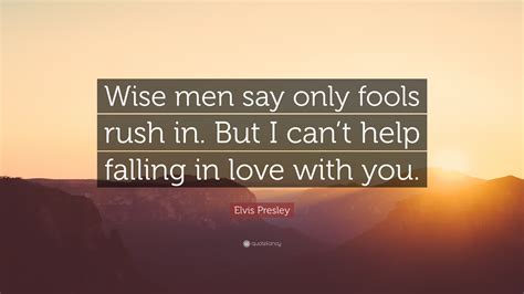 Wise men say only fools rush in but i can't help falling in love with you shall i stay? Elvis Presley Quote: "Wise men say only fools rush in. But ...