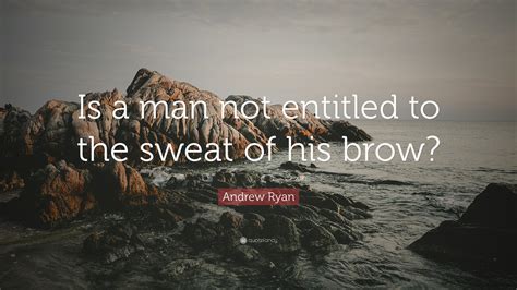 He is the chairman of the rapture city council, owner and operator of hephaestus, and one of the most important men in the city. Andrew Ryan Quote: "Is a man not entitled to the sweat of his brow?" (12 wallpapers) - Quotefancy