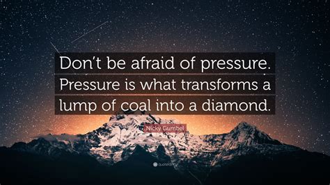 Nicky Gumbel Quote Dont Be Afraid Of Pressure Pressure Is What Transforms A Lump Of Coal