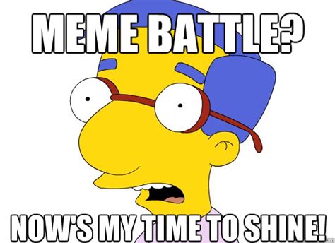 Meme Battle Nows My Time To Shine Treachery Of Milhouse Quickmeme