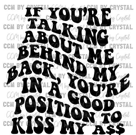If You Are Talking About Me Behind My Back You Are In A Good Position Ccmbycrystal