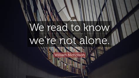 William Nicholson Quote We Read To Know Were Not Alone