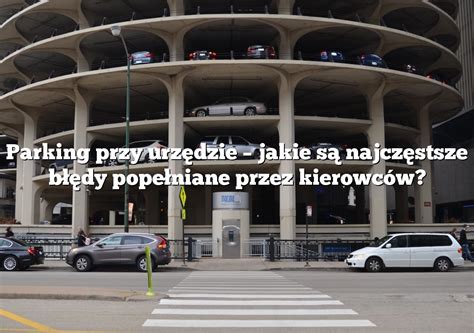 Parking Przy Urz Dzie Jakie S Najcz Stsze B Dy Pope Niane Przez