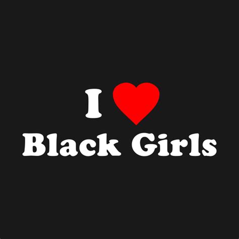 I Love Black Girls Black Girls T Shirt Teepublic
