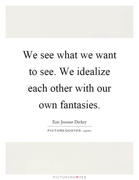 You see us as you want to see us. Fantasies Quotes | Fantasies Sayings | Fantasies Picture Quotes