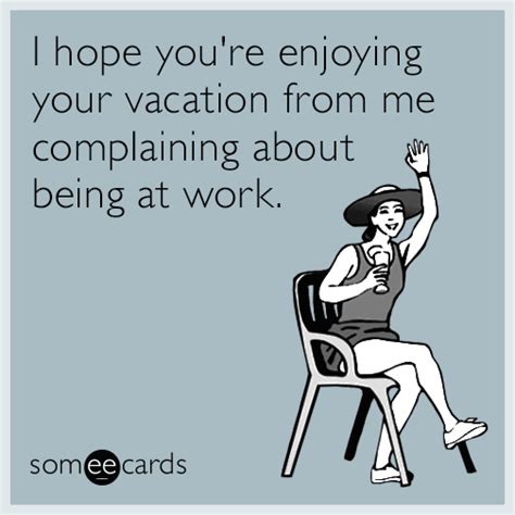i hope you re enjoying your vacation from me complaining about being at work workplace ecard