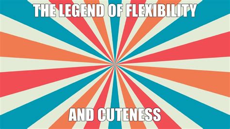 meme the legend of flexibility and cuteness all templates meme
