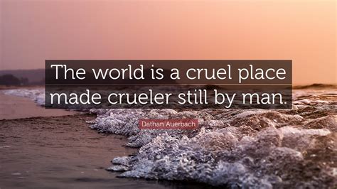 Dathan Auerbach Quote “the World Is A Cruel Place Made Crueler Still