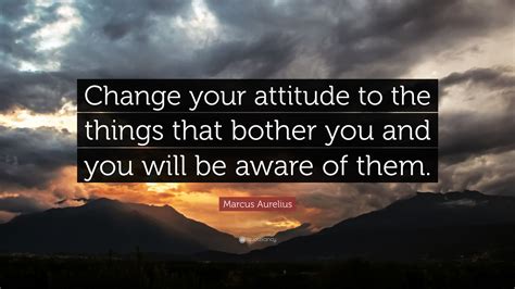 Marcus Aurelius Quote Change Your Attitude To The Things That Bother