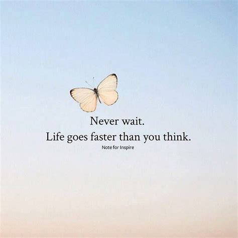Never Wait Life Goes Faster Than You Think Short Positive Quotes