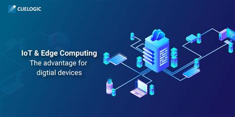 Iot And Edge Computing The Advantage For Digital Devices Cuelogic An