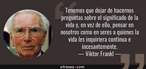 Viktor Frankl Tenemos Que Dejar De Hacernos Preguntas Sobre El