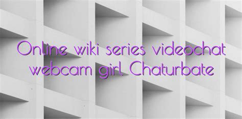 online wiki series videochat webcam girl chaturbate videochatul ro comunitate videochat