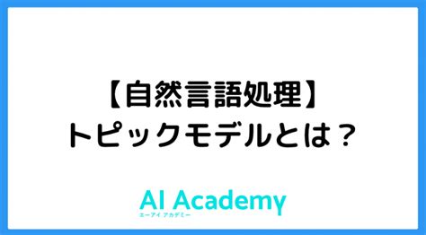 【自然言語処理】トピックモデルとは Ai Academy Media