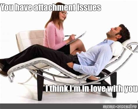 Meme You Have Attachment Issues I Think Im In Love With You All Templates Meme