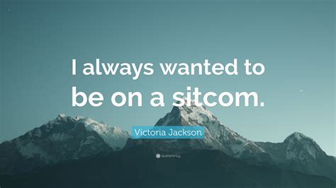 Victoria Jackson Quote “i Always Wanted To Be On A Sitcom”