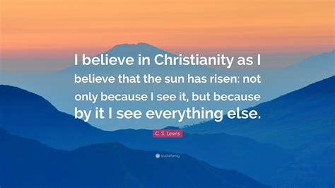 C S Lewis Quote I Believe In Christianity As I Believe That The Sun