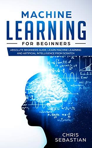 Machine Learning For Beginners Absolute Beginners Guide Learn Machine Learning And Artificial