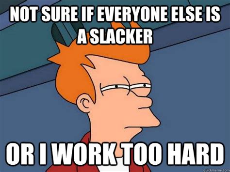 Not Sure If Everyone Else Is A Slacker Or I Work Too Hard Futurama