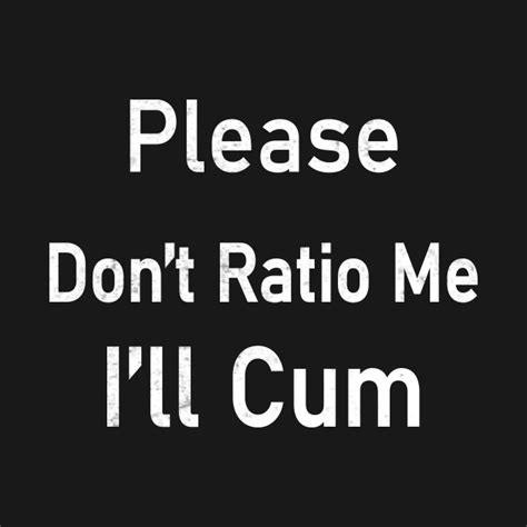 Please Dont Ratio Me Ill Cum Please Dont Ratio Me Ill Cum T Shirt