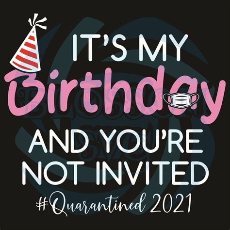 It Is My Birthday And You Are Not Invited Quarantined 2021 Svg