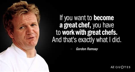 Gordon Ramsay Quote If You Want To Become A Great Chef You Have