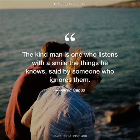 The Kind Man Is One Who Lis Quote From Alfred Capus Unquote