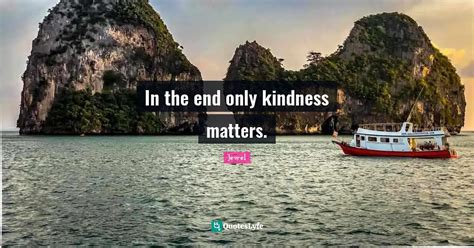 In The End Only Kindness Matters Quote By Jewel Quoteslyfe