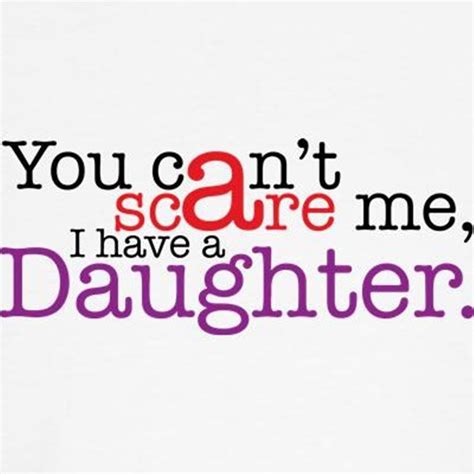 You Cant Scare Me I Have A Daughter I Am Scared Daughter Funny Memes